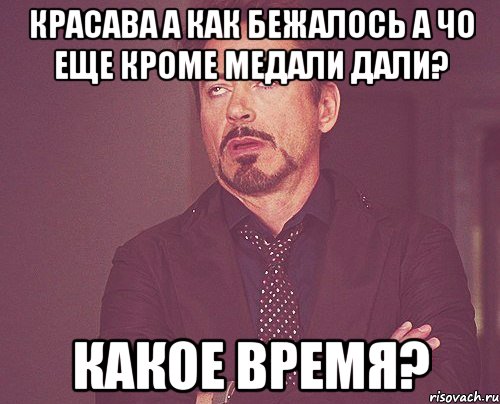 Красава а как бежалось а чо еще кроме медали дали? какое время?, Мем твое выражение лица