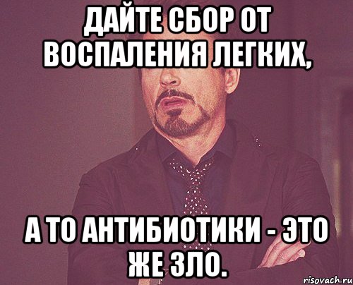 Дайте сбор от воспаления легких, а то антибиотики - это же зло., Мем твое выражение лица