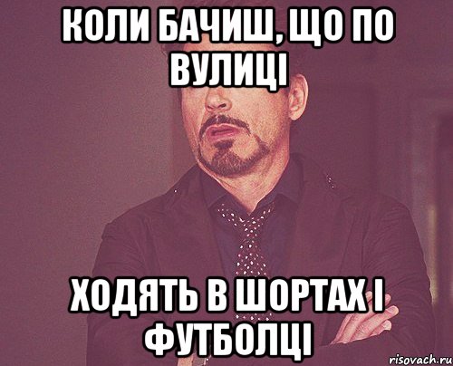 Коли бачиш, що по вулиці ходять в шортах і футболці, Мем твое выражение лица