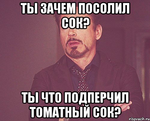 Ты зачем посолил сок? Ты что подперчил томатный сок?, Мем твое выражение лица