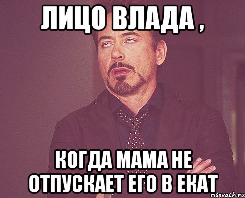 лицо влада , когда мама не отпускает его в екат, Мем твое выражение лица