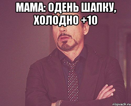 Мама: Одень шапку, холодно +10 , Мем твое выражение лица