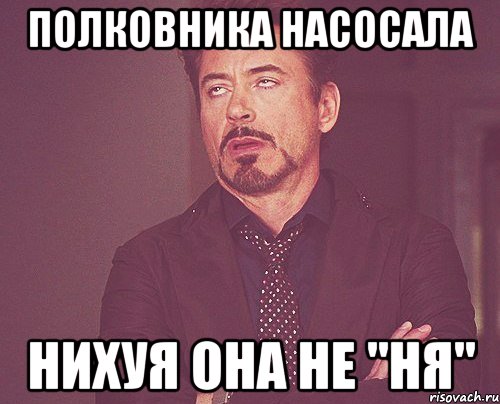 ПОЛКОВНИКА НАСОСАЛА НИХУЯ ОНА НЕ "НЯ", Мем твое выражение лица