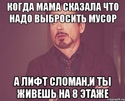 когда мама сказала что надо выбросить мусор а лифт сломан,и ты живешь на 8 этаже, Мем твое выражение лица