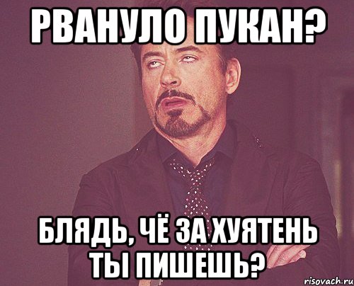 Рвануло пукан? Блядь, чё за хуятень ты пишешь?, Мем твое выражение лица