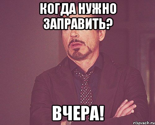 Когда нужно заправить? ВЧЕРА!, Мем твое выражение лица