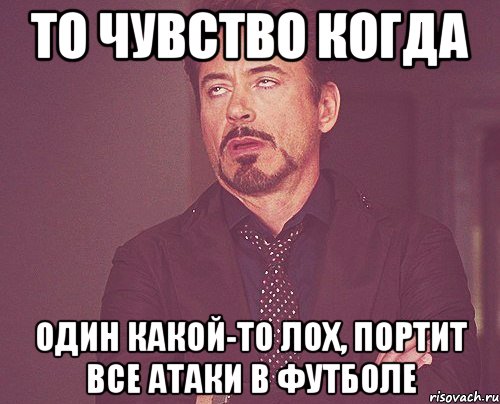 То чувство когда Один какой-то лох, портит все атаки в футболе, Мем твое выражение лица