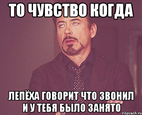 то чувство когда лепёха говорит что звонил и у тебя было занято, Мем твое выражение лица