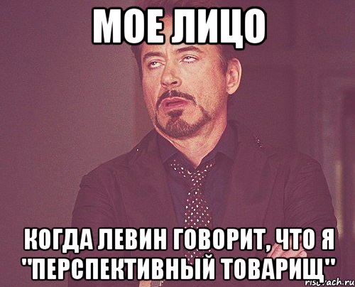 мое лицо когда Левин говорит, что я "перспективный товарищ", Мем твое выражение лица