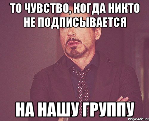 То чувство, когда никто не подписывается На нашу группу, Мем твое выражение лица