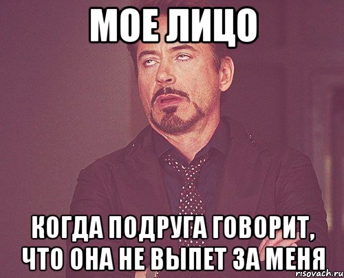 МОЕ ЛИЦО КОГДА ПОДРУГА ГОВОРИТ, ЧТО ОНА НЕ ВЫПЕТ ЗА МЕНЯ, Мем твое выражение лица