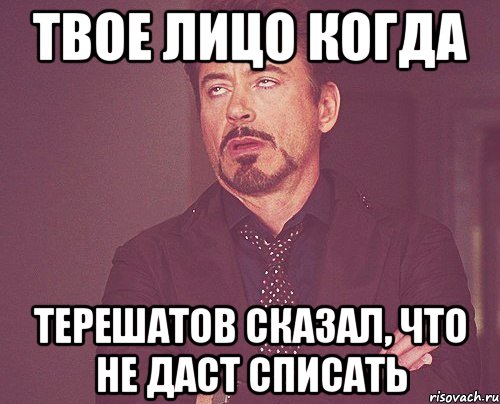 твое лицо когда терешатов сказал, что не даст списать, Мем твое выражение лица