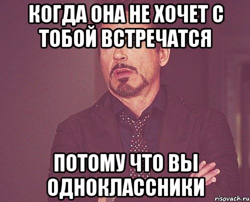 Когда она не хочет с тобой встречатся Потому что вы одноклассники, Мем твое выражение лица