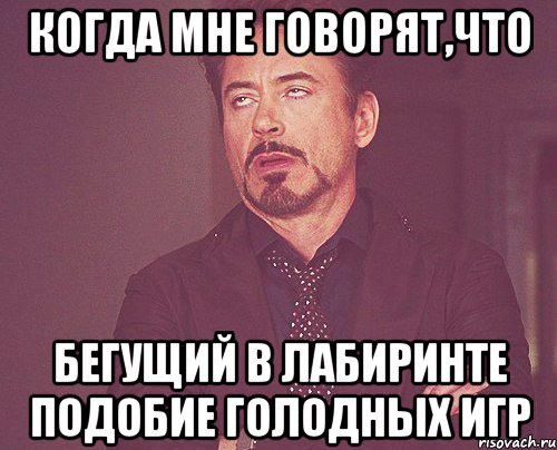 Когда мне говорят,что Бегущий в Лабиринте подобие Голодных Игр, Мем твое выражение лица