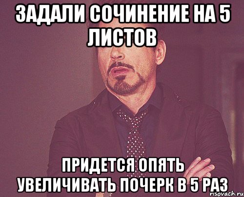 задали сочинение на 5 листов придется опять увеличивать почерк в 5 раз, Мем твое выражение лица