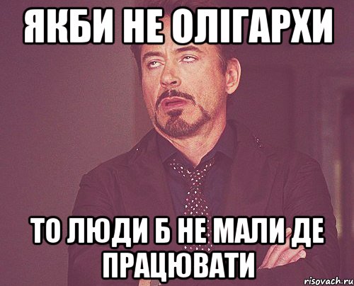 Якби не олігархи то люди б не мали де працювати, Мем твое выражение лица