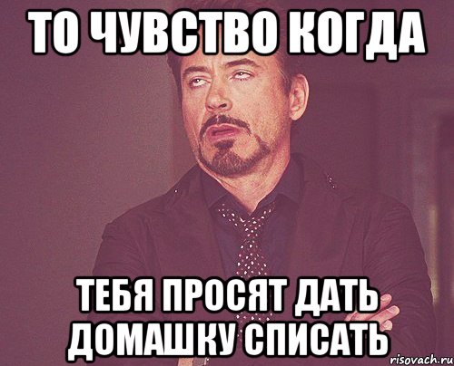 то чувство когда тебя просят дать домашку списать, Мем твое выражение лица