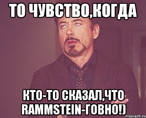 То чувство,когда кто-то сказал,что Rammstein-говно!), Мем твое выражение лица