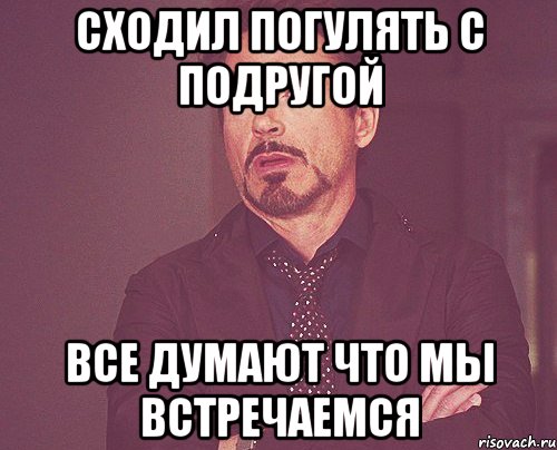 Сходил погулять с подругой Все думают что мы встречаемся, Мем твое выражение лица