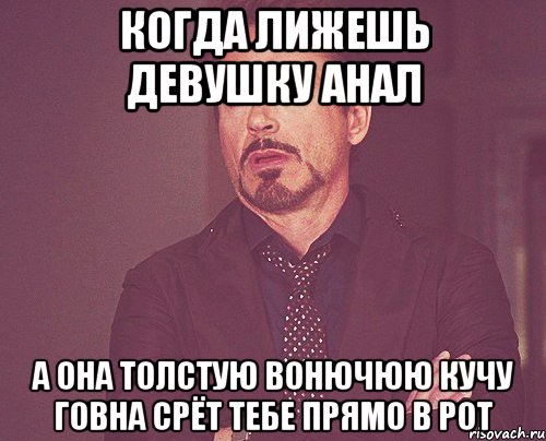 когда лижешь девушку анал а она толстую вонючюю кучу говна срёт тебе прямо в рот, Мем твое выражение лица