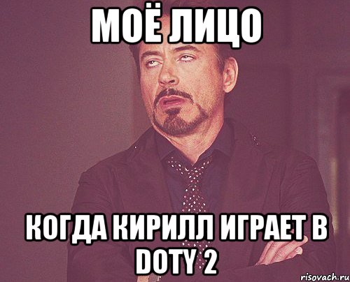 Моё лицо когда кирилл играет в Doty 2, Мем твое выражение лица