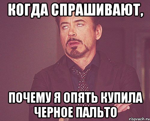 когда спрашивают, почему я опять купила черное пальто, Мем твое выражение лица