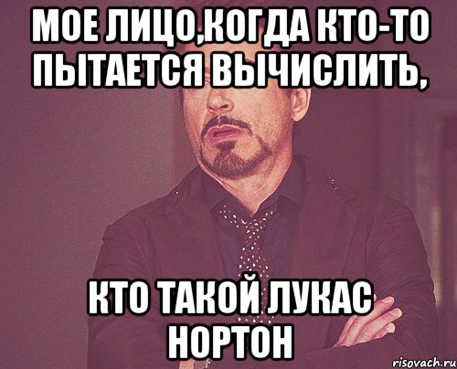 Мое лицо,когда кто-то пытается вычислить, кто такой Лукас Нортон, Мем твое выражение лица