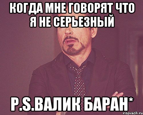 когда мне говорят что я не серьезный P.S.Валик баран*, Мем твое выражение лица