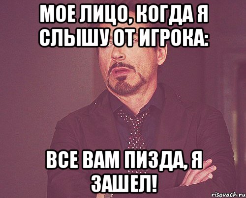 Мое лицо, когда я слышу от игрока: Все вам пизда, я зашел!, Мем твое выражение лица