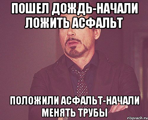 Пошел дождь-начали ложить асфальт Положили асфальт-начали менять трубы, Мем твое выражение лица