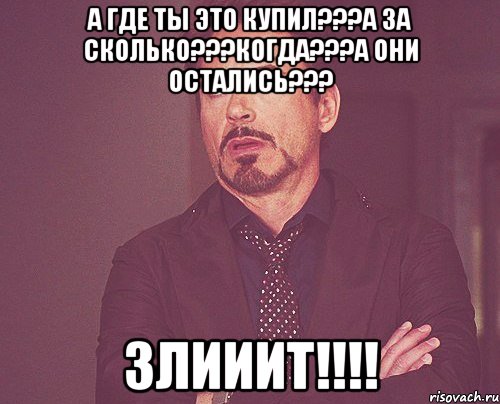 А где ты это купил???а за сколько???когда???а они остались??? Злииит!!!!, Мем твое выражение лица