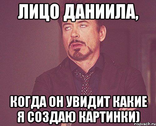 Лицо Даниила, когда он увидит какие я создаю картинки), Мем твое выражение лица