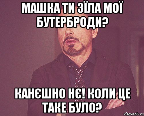 Машка ти зїла мої бутерброди? канєшно нє! коли це таке було?, Мем твое выражение лица