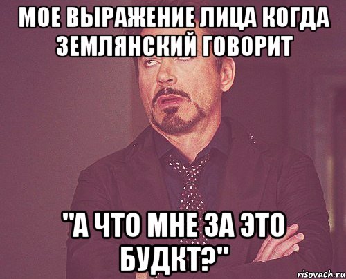 мое выражение лица когда землянский говорит "а что мне за это будкт?", Мем твое выражение лица