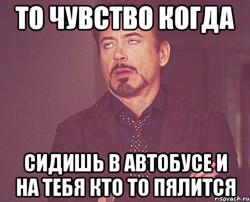 то чувство когда сидишь в автобусе и на тебя кто то пялится, Мем твое выражение лица