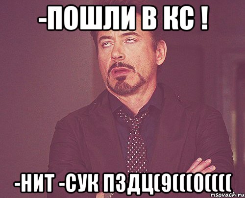 -Пошли в кс ! -нит -сук пздц(9(((0((((, Мем твое выражение лица