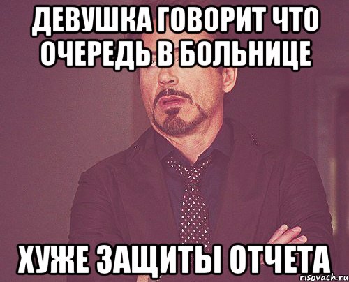 девушка говорит что очередь в больнице хуже защиты отчета, Мем твое выражение лица