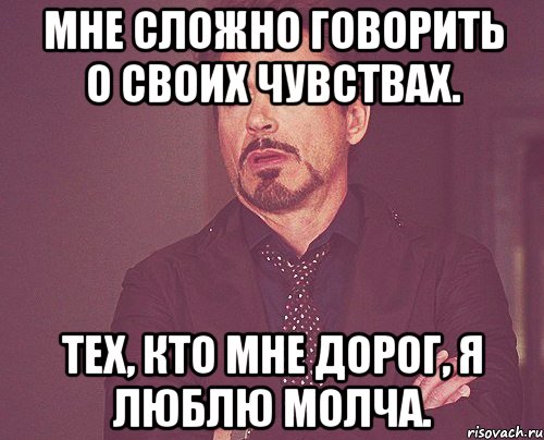 Мне сложно говорить о своих чувствах. Тех, кто мне дорог, я люблю молча., Мем твое выражение лица