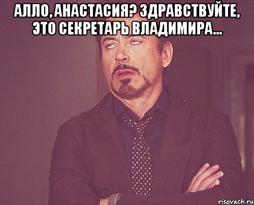 Алло, Анастасия? Здравствуйте, это секретарь Владимира... , Мем твое выражение лица