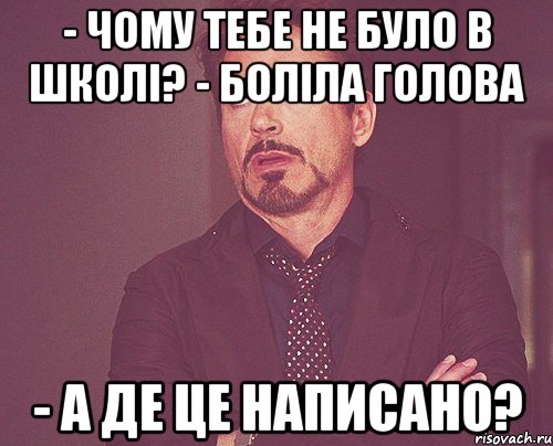 - Чому тебе не було в школі? - Боліла голова - А ДЕ ЦЕ НАПИСАНО?, Мем твое выражение лица