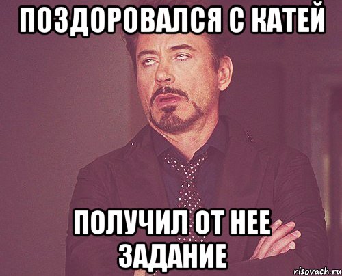 поздоровался с катей получил от нее задание, Мем твое выражение лица