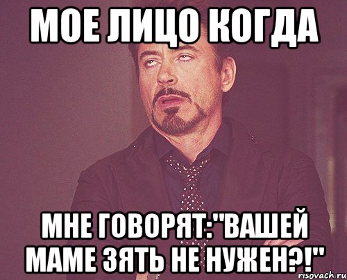 МОЕ ЛИЦО КОГДА МНЕ ГОВОРЯТ:"ВАШЕЙ МАМЕ ЗЯТЬ НЕ НУЖЕН?!", Мем твое выражение лица