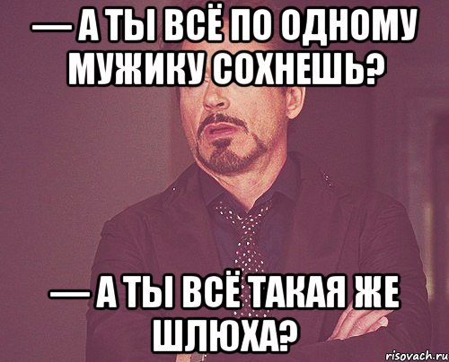 — а ты всё по одному мужику сохнешь? — а ты всё такая же шлюха?, Мем твое выражение лица