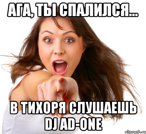 АГА, ТЫ СПАЛИЛСЯ... В ТИХОРЯ СЛУШАЕШЬ DJ AD-ONE