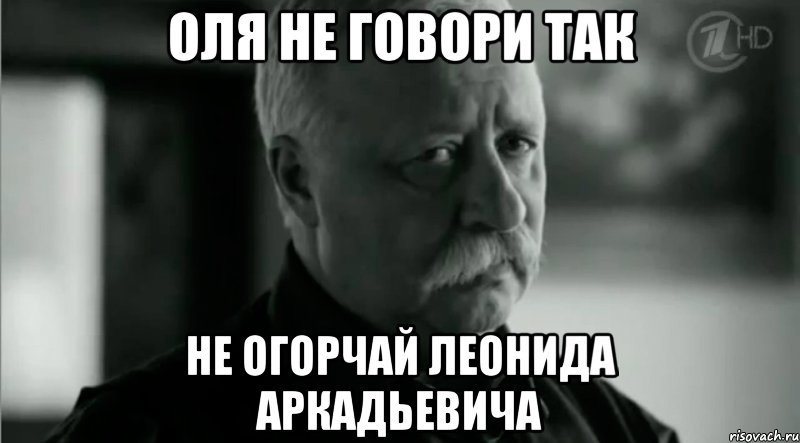 Оля не говори так не огорчай Леонида Аркадьевича, Мем Не расстраивай Леонида Аркадьевича