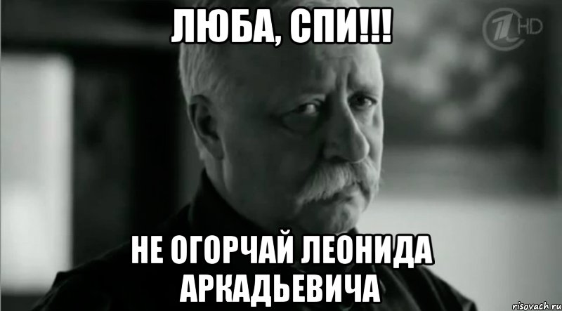 Люба, спи!!! Не огорчай Леонида Аркадьевича, Мем Не расстраивай Леонида Аркадьевича