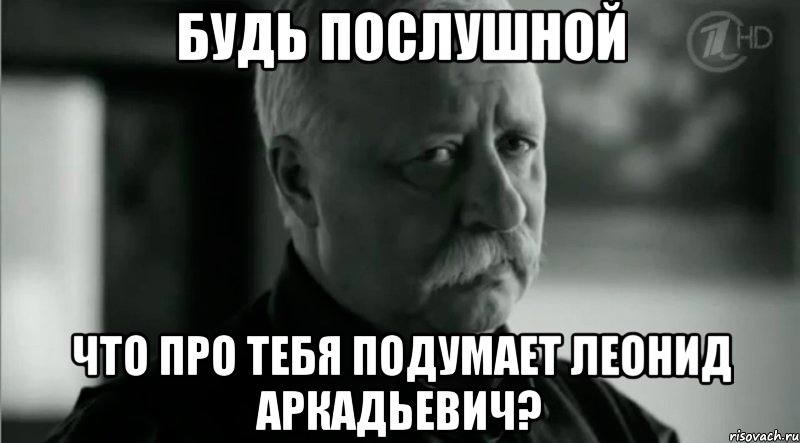 Будь послушной Что про тебя подумает Леонид Аркадьевич?, Мем Не расстраивай Леонида Аркадьевича