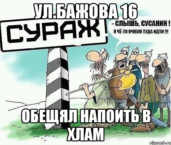 ул.БАЖОВА 16 обещял напоить в хлам