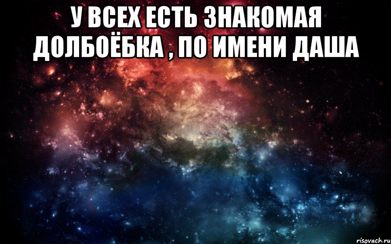 У всех есть знакомая долбоёбка , по имени даша , Мем Просто космос