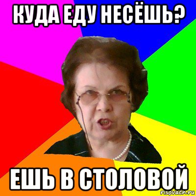 Куда еду несёшь? Ешь в столовой, Мем Типичная училка